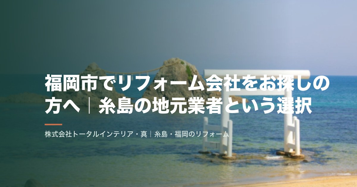 福岡市でリフォーム会社をお探しの方へ|糸島の地元業者という選択