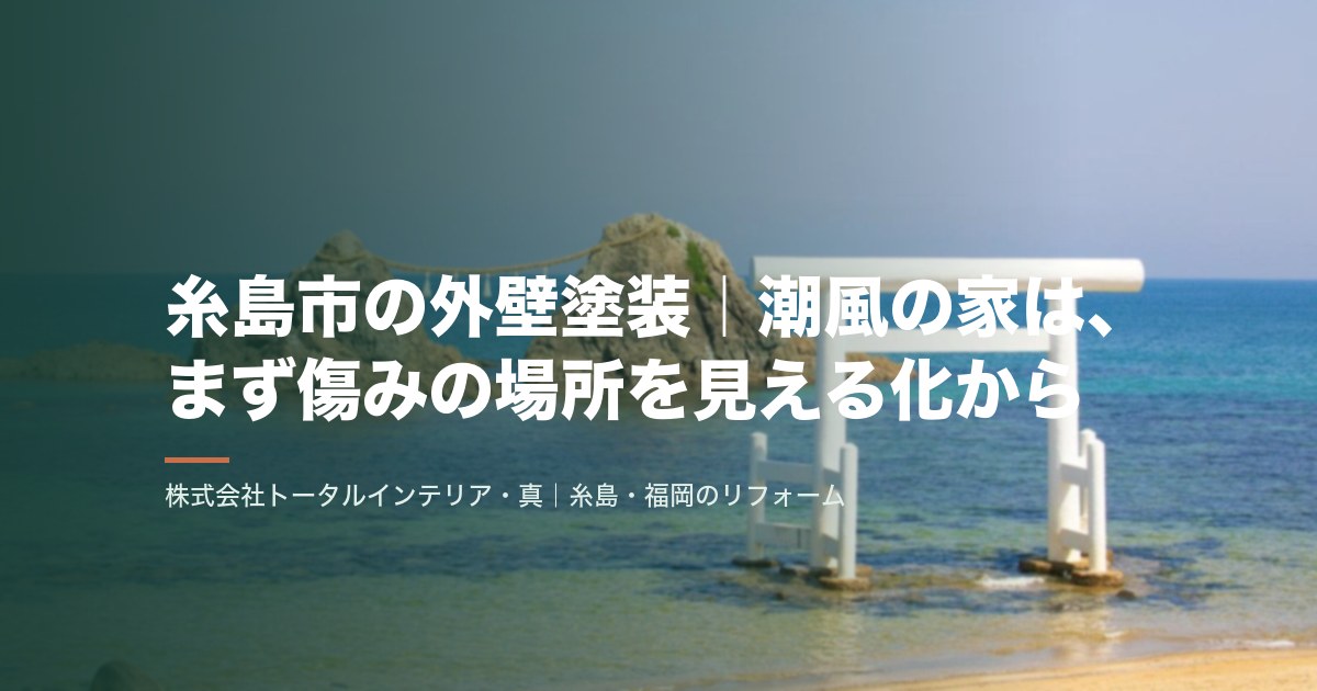 糸島市の外壁塗装｜潮風の家は、まず傷みの場所を見える化から