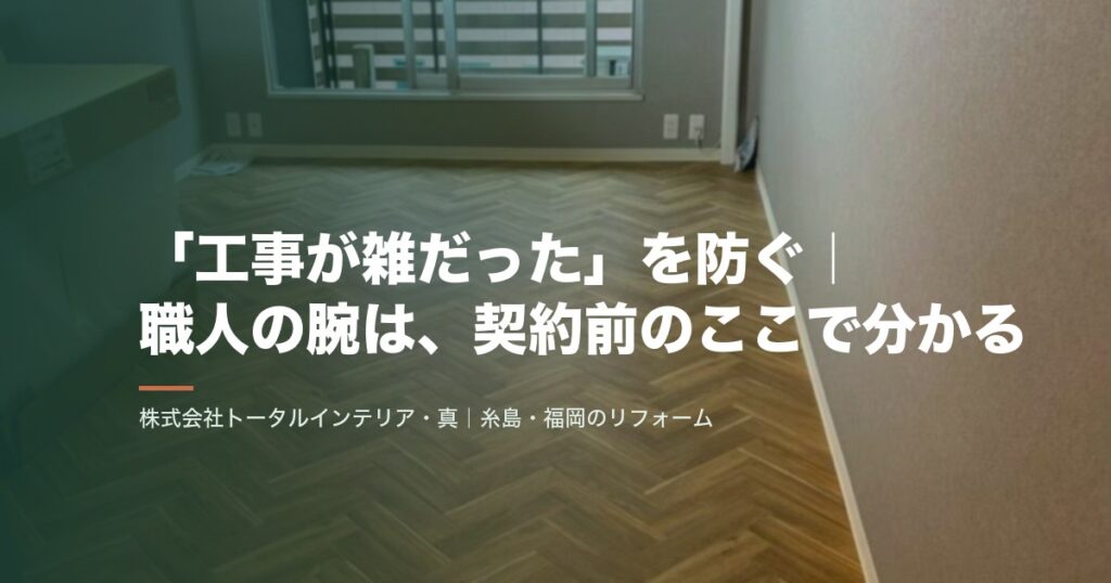 「工事が雑だった」を防ぐ|職人の腕は、契約前のここで分かる