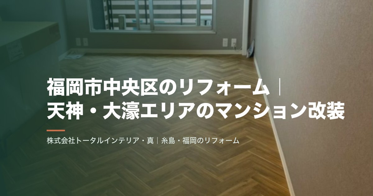 福岡市中央区のリフォーム｜天神・大濠エリアのマンション改装